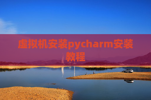 虚拟机安装pycharm安装教程 虚拟机安装pycharm安装教程